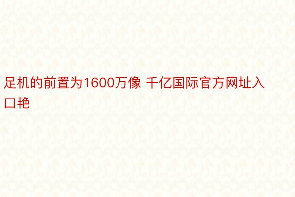 足机的前置为1600万像 千亿国际官方网址入口艳