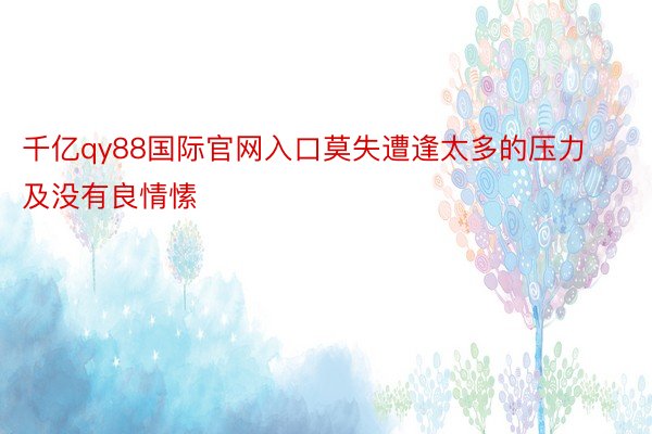 千亿qy88国际官网入口莫失遭逢太多的压力及没有良情愫