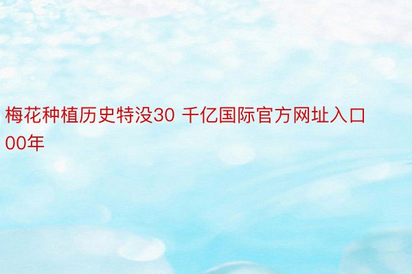 梅花种植历史特没30 千亿国际官方网址入口00年