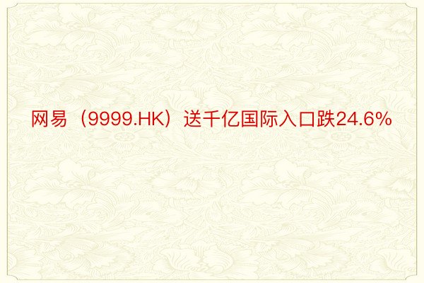网易（9999.HK）送千亿国际入口跌24.6%