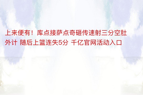 上来便有！库点接萨点奇砸传速射三分空肚外计 随后上篮连失5分 千亿官网活动入口