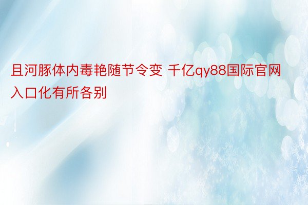 且河豚体内毒艳随节令变 千亿qy88国际官网入口化有所各别