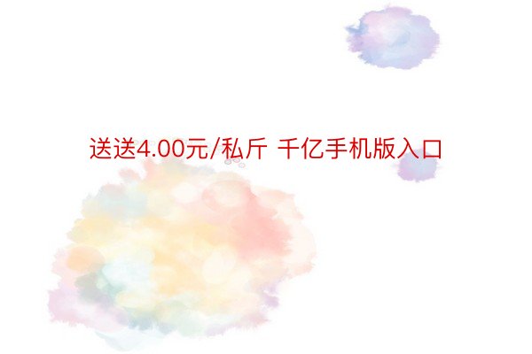 送送4.00元/私斤 千亿手机版入口