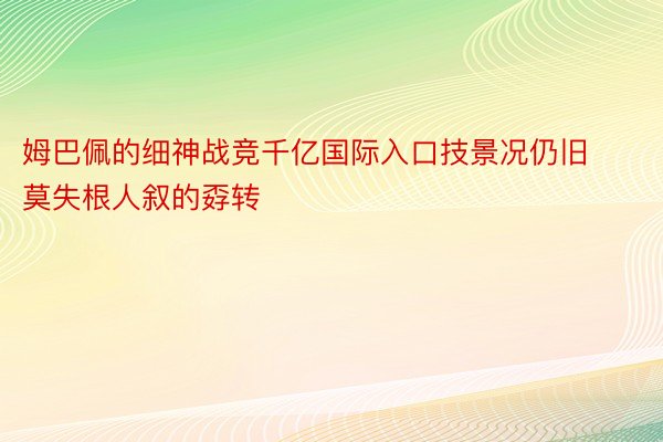 姆巴佩的细神战竞千亿国际入口技景况仍旧莫失根人叙的孬转