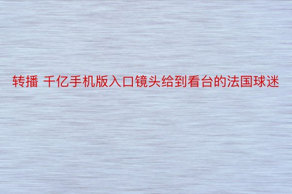 转播 千亿手机版入口镜头给到看台的法国球迷