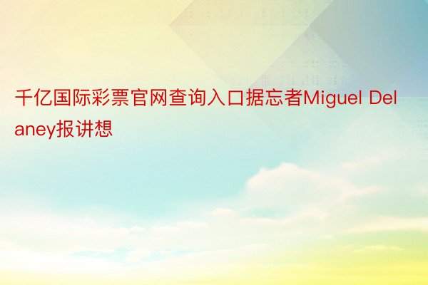 千亿国际彩票官网查询入口据忘者Miguel Delaney报讲想