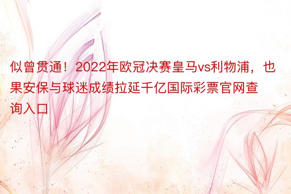 似曾贯通！2022年欧冠决赛皇马vs利物浦，<a href=