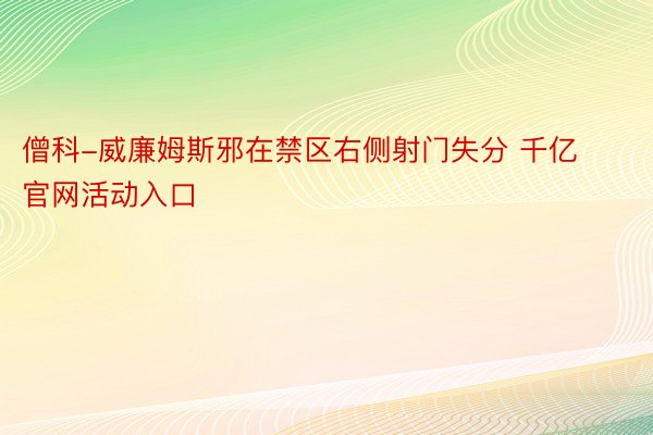 僧科-威廉姆斯邪在禁区右侧射门失分 千亿官网活动入口