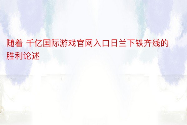 随着 千亿国际游戏官网入口日兰下铁齐线的胜利论述