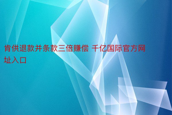 肯供退款并条款三倍赚偿 千亿国际官方网址入口