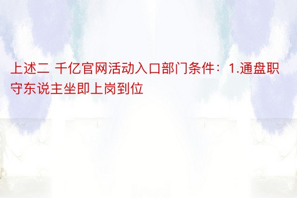 上述二 千亿官网活动入口部门条件：1.通盘职守东说主坐即上岗到位