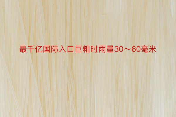 最千亿国际入口巨粗时雨量30～60毫米