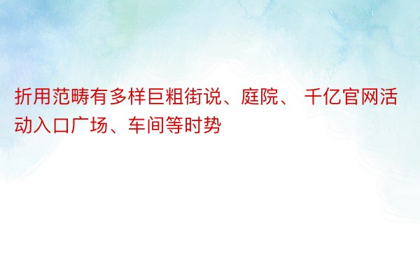 折用范畴有多样巨粗街说、庭院、 千亿官网活动入口广场、车间等时势