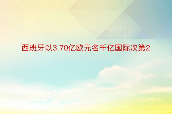 西班牙以3.70亿欧元名千亿国际次第2