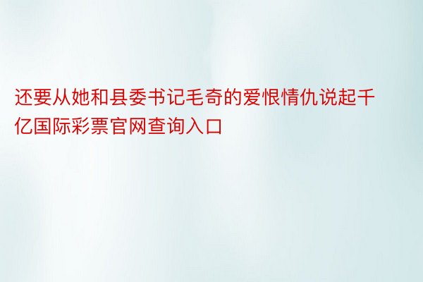 还要从她和县委书记毛奇的爱恨情仇说起千亿国际彩票官网查询入口