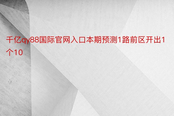 千亿qy88国际官网入口本期预测1路前区开出1个10